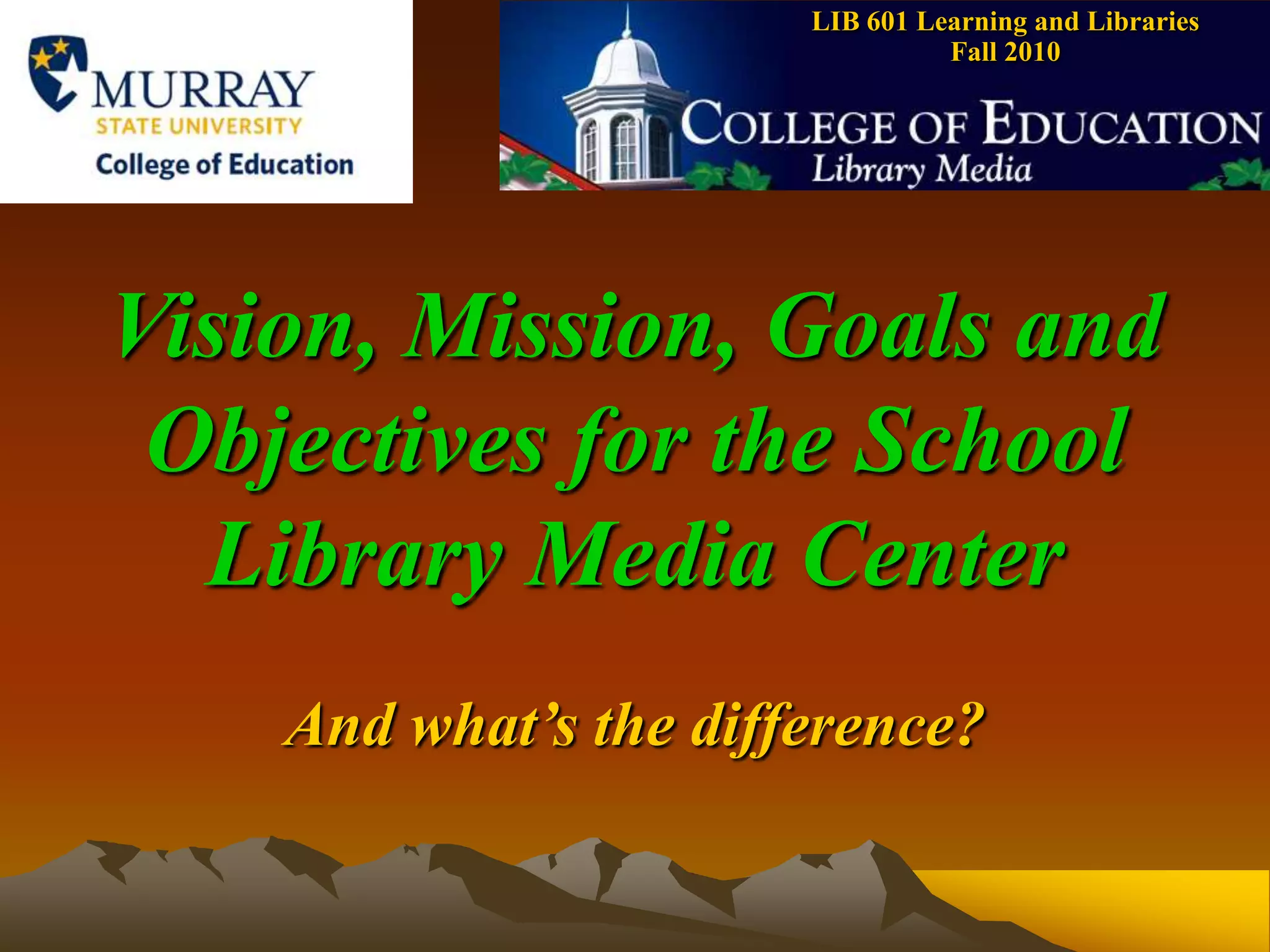 LIB 601 Learning and Libraries    Fall 2010Vision, Mission, Goals and Objectives for the School Library Media CenterAnd what’s the difference?