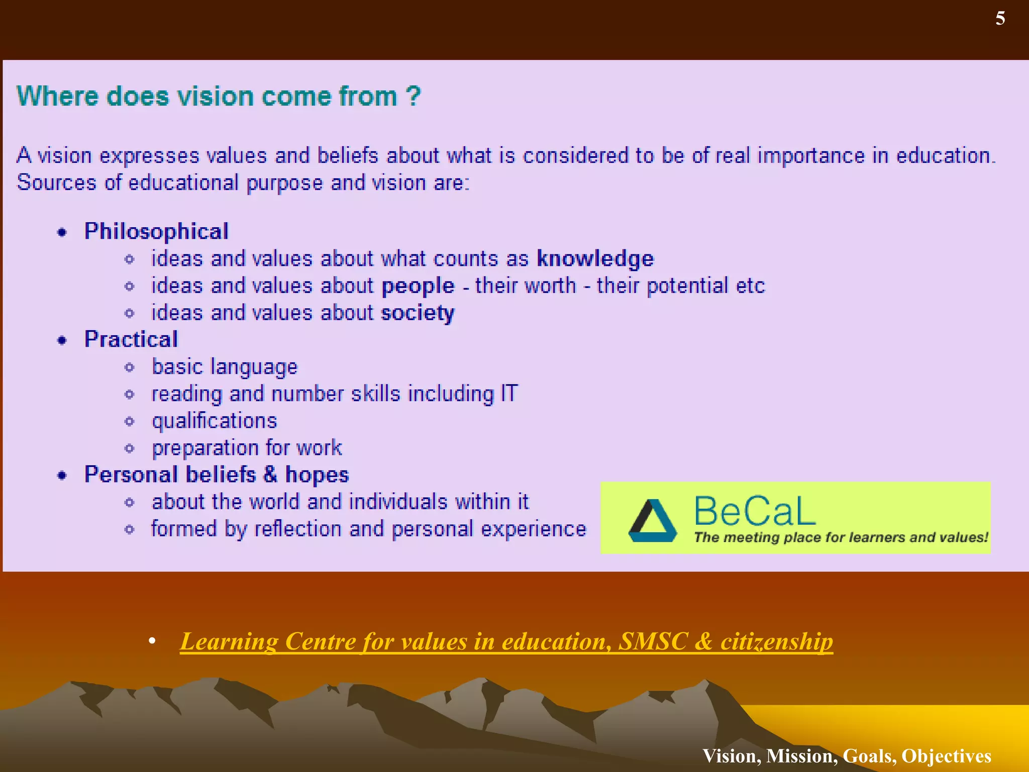 Learning Centre for values in education, SMSC & citizenship7 Steps to produce a vision statementBrainstorm key words or short statements covering vision, mission and values. Write each on a post it note.Draw three columns on a flip chart. Label them Vision, Mission and Values. Review each post it note, discuss it and agree to place it in one of the three columns.Once all the post it notes are in columns, consider the vision column first. Group similar words or expressions and re-title if necessary. Add further ideas. Now combine the short list of main ideas into one statement. The final wording may take several iterations. It is often helpful to start with a phrase such as 'we aim to become…' or 'our vision is to ..‘Writing a vision statement - a summary of the advice from The Total Quality Toolkit by J Marsh
