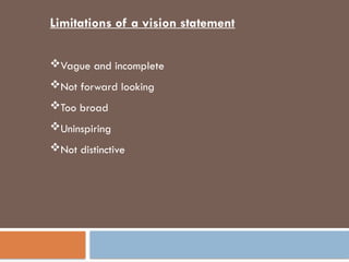 Limitations of a vision statement
Vague and incomplete
Not forward looking
Too broad
Uninspiring
Not distinctive
 