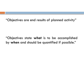 “Objectives are end results of planned activity”
“Objectives state what is to be accomplished
by when and should be quantified if possible.”
 