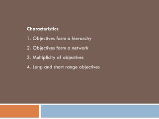 Characteristics
1. Objectives form a hierarchy
2. Objectives form a network
3. Multiplicity of objectives
4. Long and short range objectives
 