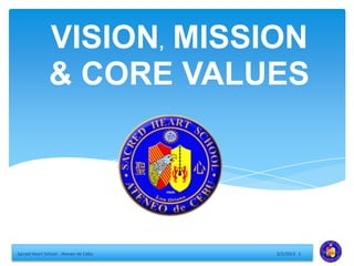 VISION, MISSION
               & CORE VALUES




Sacred Heart School - Ateneo de Cebu   3/2/2013 1
 