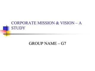 CORPORATE MISSION & VISION – A
STUDY
GROUP NAME – G7
 
