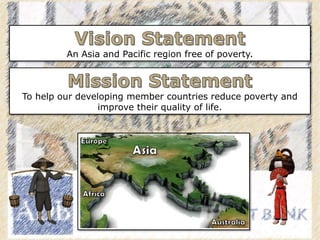 An Asia and Pacific region free of poverty.
To help our developing member countries reduce poverty and
improve their quality of life.
 