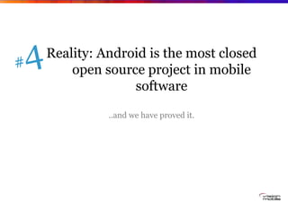 Reality: Android is the most closed
    open source project in mobile
              software

          ..and we have prov...