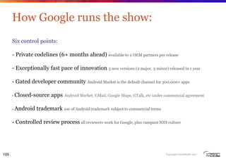 How Google runs the show:
      Six control points:

      - Private codelines (6+ months ahead) available to 2 OEM partne...
