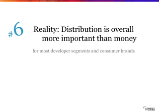 Reality: Distribution is overall
  more important than money
for most developer segments and consumer brands
 