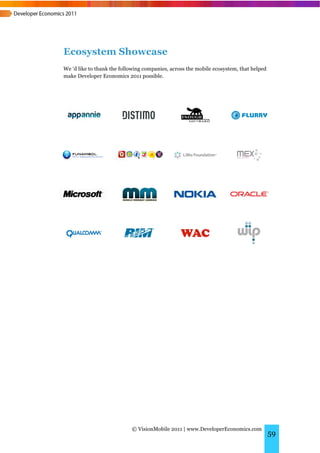 Ecosystem Showcase
We ‘d like to thank the following companies, across the mobile ecosystem, that helped
make Developer Economics 2011 possible.




                            © VisionMobile 2011 | www.DeveloperEconomics.com
                                                                                        59
 