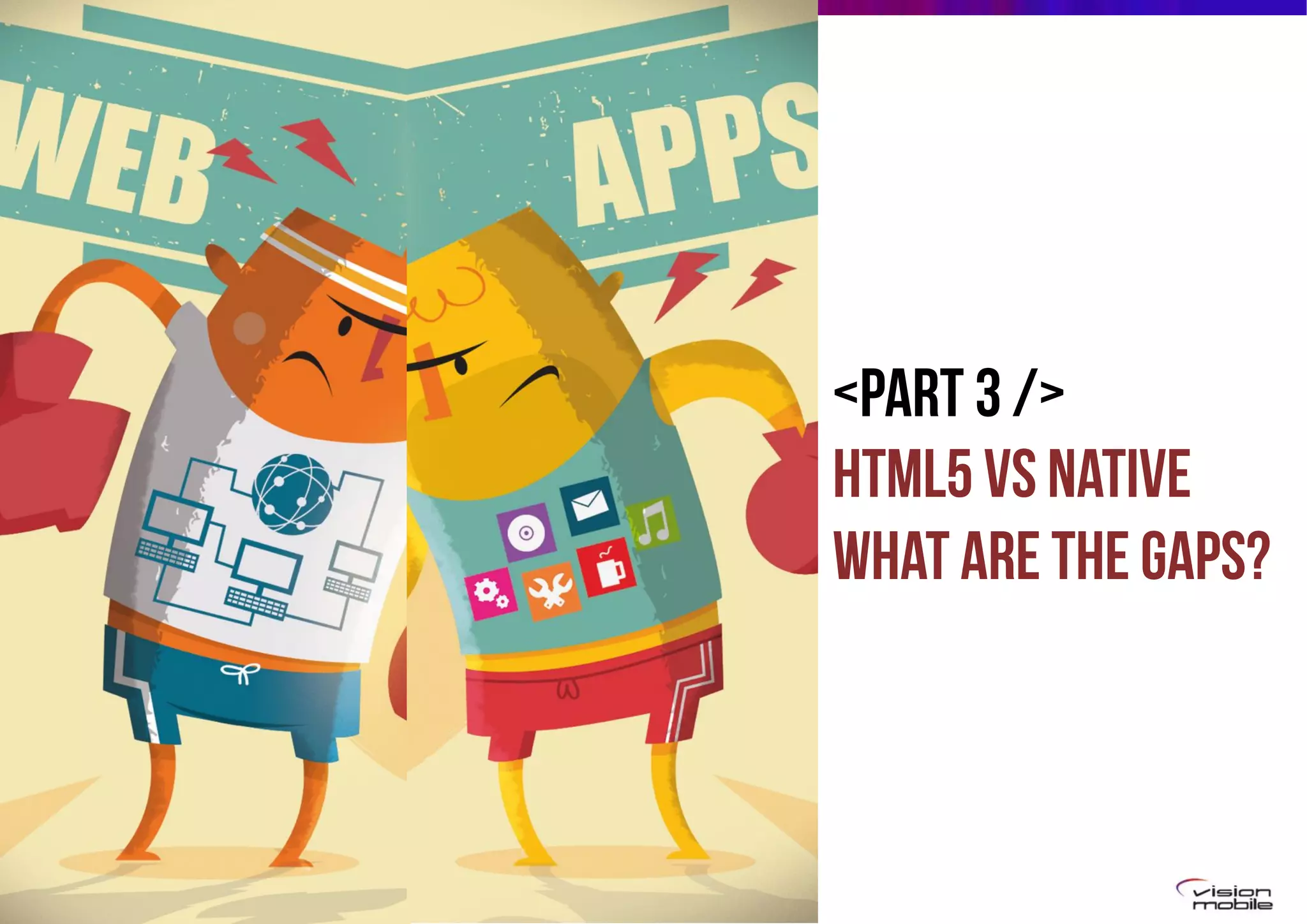 <Part 3 />
HTML5 VS NATIVE
WHAT ARE THE GAPS?

Page 19

 