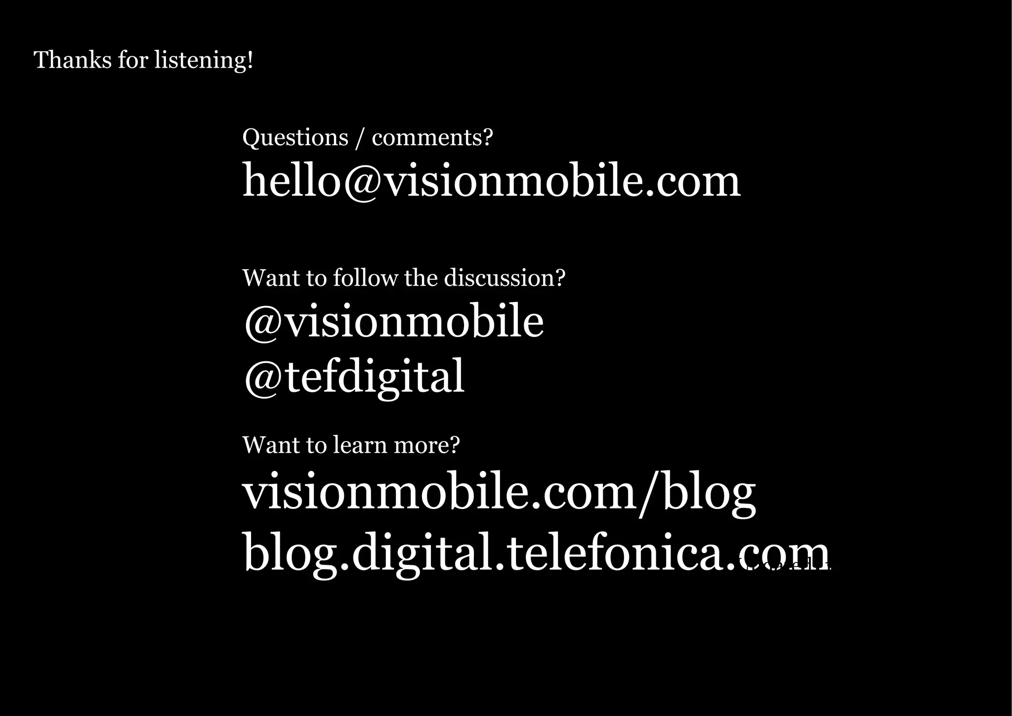 Thanks for listening!
Knowledge. Passion. Innovation.

Questions / comments?

hello@visionmobile.com
Want to follow the discussion?

@visionmobile
@tefdigital
Want to learn more?

visionmobile.com/blog
blog.digital.telefonica.com12 November 2010
Updated:
Page 50

Copyright VisionMobile 2011

 