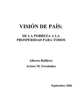 VISIÓN DE PAÍS:
DE LA POBREZA A LA
PROSPERIDAD PARA TODOS
Alberto Baillères
Arturo M. Fernández
Septiembre 2006
 