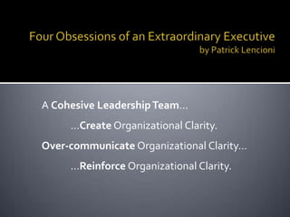 A Cohesive Leadership Team…
     …Create Organizational Clarity.
Over-communicate Organizational Clarity…
     …Reinforce Organizational Clarity.
 