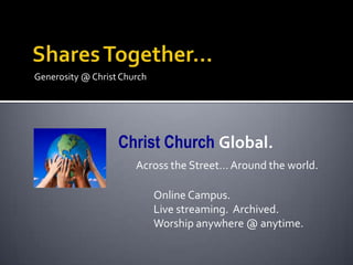Generosity @ Christ Church




                   Christ Church Global.
                       Across the Street… Around the world.

                             Online Campus.
                             Live streaming. Archived.
                             Worship anywhere @ anytime.
 