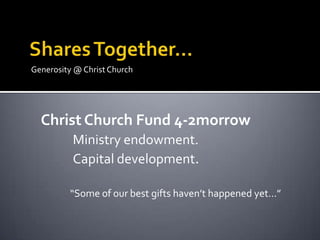 Generosity @ Christ Church




  Christ Church Fund 4-2morrow
          Ministry endowment.
          Capital development.

         “Some of our best gifts haven’t happened yet…”
 