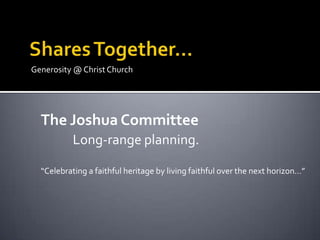 Generosity @ Christ Church




  The Joshua Committee
           Long-range planning.

  “Celebrating a faithful heritage by living faithful over the next horizon…”
 
