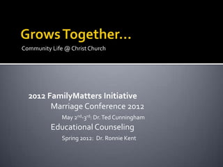 Community Life @ Christ Church




  2012 FamilyMatters Initiative
        Marriage Conference 2012
              May 2nd-3rd: Dr. Ted Cunningham
          Educational Counseling
              Spring 2012: Dr. Ronnie Kent
 
