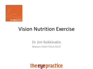 Vision Nutrition Exercise
Dr Jim Kokkinakis
BOptom FAAO FISCLS GCOT
 