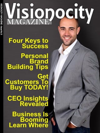 VISONOCITYMAGAZINE-IssueNo.9
MAGAZINE
Get
Customers To
Buy TODAY!
CEO Insights
Revealed
Personal
Brand
Building Tips
Business Is
Booming
Learn Where
Four Keys to
Success
 