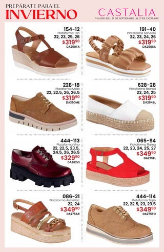 154-12
Plataforma Tan
22, 23, 25, 26
$31990
DA250TA
191-40
Plataforma Sandalo
22, 23, 24, 26
$31990
DA250SA
228-18
Plataforma Melle
22, 22.5, 26, 26.5
$31990
DA250ME
628-28
Plataforma Blanco
23, 24, 25
$31990
DA254BL
444-113
Plataforma Vino
22, 22.5, 23.5,
24.5, 26, 26.5
$32990
DA262VI
065-94
Plataforma Flama
22, 23, 24, 25, 27
$34990
DA275FL
086-21
Plataforma Armañac
22, 24
$34990
DA275AR
444-114
Plataforma Topo
22, 22.5, 23, 23.5
$34990
DA275TO
 