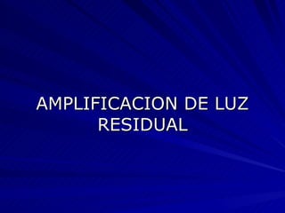 AMPLIFICACION DE LUZ RESIDUAL 