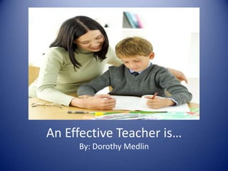 An Effective Teacher is…By: Dorothy Medlin 
