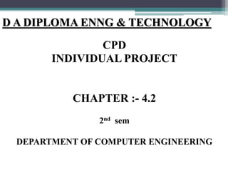 D A DIPLOMA ENNG & TECHNOLOGY
CPD
INDIVIDUAL PROJECT
CHAPTER :- 4.2
2nd sem
DEPARTMENT OF COMPUTER ENGINEERING
 