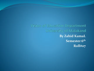 By Zahid KamaL
Semester 6th
Roll#07
 
