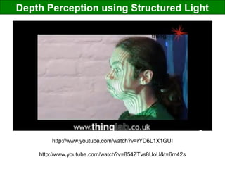Depth Perception using Structured Light
http://www.youtube.com/watch?v=rYD6L1X1GUI
http://www.youtube.com/watch?v=854ZTvs8UoU&t=6m42s
 