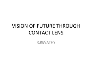 VISION OF FUTURE THROUGH
CONTACT LENS
R.REVATHY
 