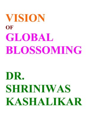 VISION
OF

GLOBAL
BLOSSOMING

DR.
SHRINIWAS
KASHALIKAR
 