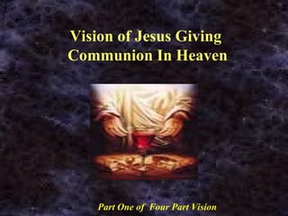 Vision of Jesus Giving  Communion In Heaven Part One of  Four Part Vision 
