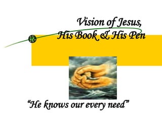 Vision of Jesus,  His Book & His Pen “ He knows our every need” 