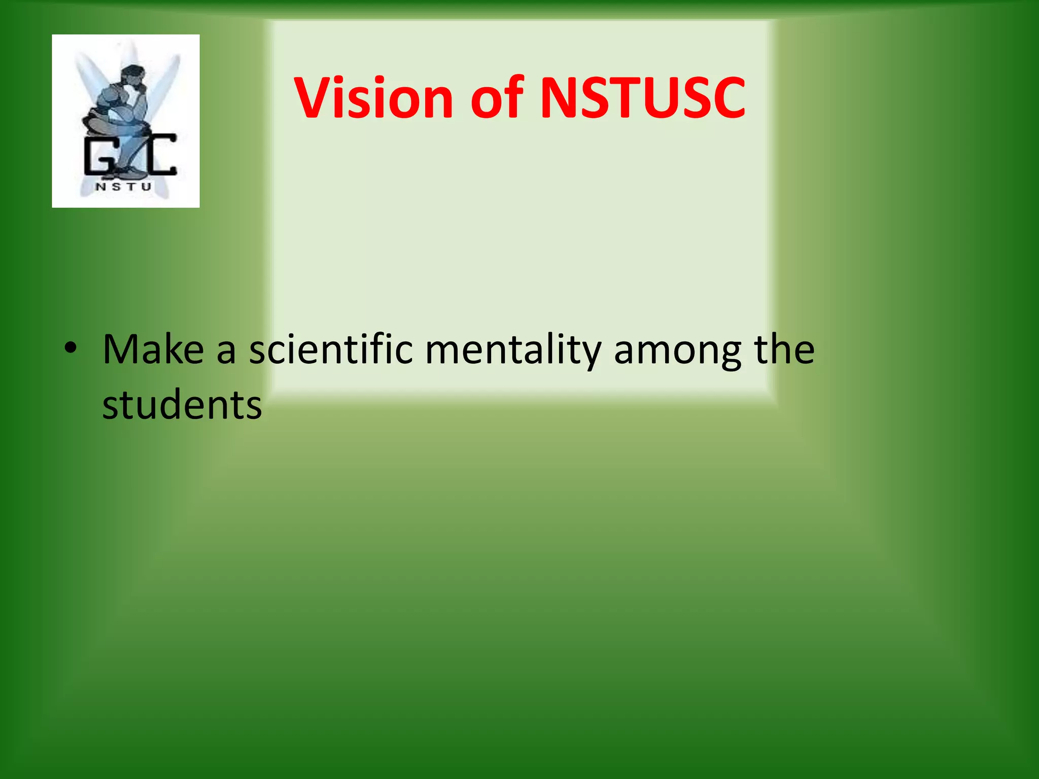 Vision of NSTUSC
• Make a scientific mentality among the
students