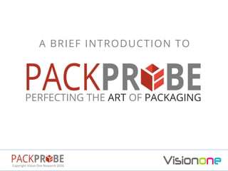 Copyright	Vision	One	Research	2016	
PERFECTING THE ART OF PACKAGING
A BRIEF INTRODUCTION TO
 