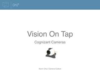 Vision On Tap
  Cognizant Cameras




    Kevin Chiu | Camera Culture
 