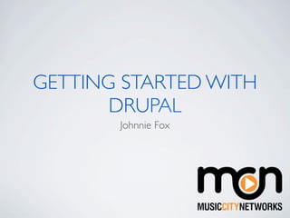 GETTING STARTED WITH
       DRUPAL
       Johnnie Fox
 