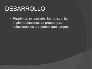 DESARROLLO
 Prueba de la solución. Se realizan las

implementaciones de prueba y se
solucionan los problemas que surgen.

 