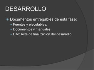 DESARROLLO


Documentos entregables de esta fase:
 Fuentes y ejecutables.
 Documentos y manuales
 Hito: Acta de finalización del desarrollo.

 