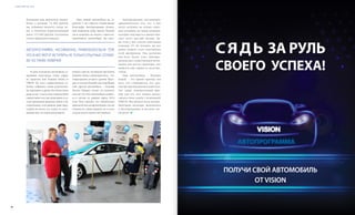 VISION PLANET O6 / 2O16
events
6564
Компания нам выплатила трэвел-
бонус в размере 74 000 рублей,
мы добавили немного своих де-
нег и оплатили первоначальный
взнос 153 000 рублей. Остальную
сумму оформили в кредит.
В день получения автомобиля со-
трудники автосалона очень наряд-
но украсили наш Hyundai Solaris от
VISION. На этом торжественном со-
бытии собрались наши родственни-
ки, партнеры и друзья. Все были очень
рады за нас. А мы в свою очередь были
свидетелями того, как люди прямо в са-
лоне принимали решение войти в Ав-
топрограмму, хотя раньше даже пред-
ставить не могли, что станут ее участ-
никами. Нас это очень вдохновило!
Наш новый автомобиль на га-
рантии 5 лет. Просто потрясающе!
Благодаря Автопрограмме Компа-
ния изменила нашу жизнь. Раньше
мы и подумать не могли о таком ве-
ликолепном автомобиле, без авто-
бонуса сами не «потянули» бы новую
машину. Наша следующая цель – Ав-
топрограмма второго уровня. Нахо-
дясь в салоне Hyundai, мы подобрали
себе другой автомобиль – Hyundai
Tucson. Правда, только по каталогу,
потому что этот автомобиль появит-
ся в салоне не раньше марта 2016
года. Нам сказали, что обязательно
пригласятнаснапрезентацию,гдемы
сможем не только увидеть, но и сесть
за руль своего нового автомобиля.
Автопрограмма, несомненно,
привлекательна тем, что в нее
могут вступить не только опыт-
ные сетевики, но также новички,
которые находятся в нашем биз-
несе всего два-три месяца. Да-
же если у вас совсем небольшая
команда, 25–30 человек, вы все
равно можете стать участником
этой программы. Она доступна
для всех. Более того, Автопро-
грамма дает существенную моти-
вацию для роста структуры, что
является еще одним ее достоин-
ством.
Наш автомобиль – Hyundai
Solaris – это яркий пример для
всех, кто сомневается, что дан-
ная программа реально работает.
Это также показательный при-
мер для тех, кто только думает
связать свою судьбу с компанией
VISION. Мы желаем всем дистри-
бьюторам поскорее включиться
в Автопрограмму и достичь сво-
ей цели!
Автопрограмма, несомненно, привлекательна тем,
что в нее могут вступить не только опытные сетеви-
ки, но также новички
ПОЛУЧИ СВОЙ АВТОМОБИЛЬ
ОТ VISION
СЯДЬ ЗА РУЛЬ
СВОЕГО УСПЕХА!
АвтопрограМма
 