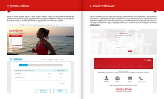 VISION PLANET O6 / 2O16
events
4. Купить сейчас
Нажав на кнопку «Купить сейчас», клиент должен выбрать страну доставки, которая приведет его
к электронной корзине покупок, где уже находится продукт CardioDrive. С помощью вашего дистри-
бьюторского кода вы можете автоматически осуществить окончательную покупку.
5. Узнайте больше
Кнопка «Узнайте больше» открывает страницу с контактными данными, которые вам необходи-
мо заполнить. Эта информация будет отправлена на вашу электронную почту с дополнительным
уведомлением в вашем личном дистрибьюторском дереве. Обязательно убедитесь в актуально-
сти вашего электронного адреса в дереве. Свяжитесь с клиентом как можно скорее и начинайте
зарабатывать!
 