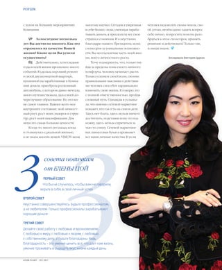 10VISION PLANET  05 / 2017
человек недоволен своим чеком, сво-
ей сетью, необходимо задать вопрос
себе лично, попросить помочь разо-
браться в этом спонсоров, принять
решение и действовать! Только так,
и никак иначе.  
Беседовала Виктория Цуркан
многому научил. Сегодня я уверенная
в себе бизнес-леди, умеющая зараба-
тывать деньги, я преодолела все свои
страхи и сомнения. И я неустанно
благодарю нашего Президента, моих
спонсоров за уникальные возможно-
сти. Вы неотъемлемая часть моей жиз-
ни, моего личностного роста.
Хочу подчеркнуть, что, только вы-
йдя за пределы зоны своего личного
комфорта, человек начинает расти.
Только усилием своей воли, своими
правильными мыслями и действия-
ми человек способен кардинально
изменить свою жизнь. Я говорю это
с полной ответственностью, пройдя
сложный путь. Однажды я услыша-
ла, что именно сетевой маркетинг
покажет, кто ты есть на самом деле.
Здесь нет блата, здесь нельзя ничего
достигнуть, подставив кому-то под-
ножку, здесь нельзя спрятаться за
чью-то спину. Сетевой маркетинг
как лакмусовая бумага проявляет
все ваши личные качества. И если
с залом на больших мероприятиях
Компании.
VP	 За последние несколько
лет Вы достигли многого. Как это
отразилось на качестве Вашей
жизни? Какие цели Вы успели
осуществить?
ЕЦ	 Действительно, за последние
годы в моей жизни произошло много
событий. Я сделала хороший ремонт
в своей двухкомнатной квартире,
купленной на заработанные в Компа-
нии деньги, приобрела роскошный
автомобиль, о котором давно мечтала,
много путешествовала, дала своей до-
чери лучшее образование. Но это все
не самое главное. Важнее всего мое
внутреннее состояние, мой личност-
ный рост, рост моих лидеров и струк-
тур, рост моей квалификации. Для
меня это самая большая ценность!
Когда-то, много лет назад, когда
я столкнулась с реальной жизнью,
я не знала многих вещей. VISION меня
ПЕРВЫЙ СОВЕТ
Что бы ни случилось, что бы вам ни говорили,
верьте в себя, в свой личный успех.
ВТОРОЙ СОВЕТ
Неустанно совершенствуйтесь. Будьте профессионалом,
а не любителем. Только профессионалы зарабатывают
хорошие деньги.
ТРЕТИЙ СОВЕТ
Делайте свою работу с любовью и вдохновением!
С любовью к миру, с любовью к людям, с любовью
к собственному делу. И будьте благодарны. Ведь
благодарность – это умение ценить все, что дает нам жизнь,
умение проживать и ощущать вкус жизни каждый день.
совета новичкам
от ЕЛЕНЫ ЦОЙ
PERSON
 