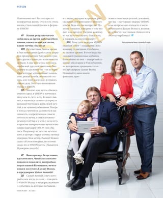 24VISION PLANET  05 / 2017
V I S I O N
L I F E S T Y L E
PERSON
ложите максимум усилий, докажите,
что вы – настоящие лидеры VISION,
и вы непременно попадете в число
номинантов Luxury Bonus и, возмож-
но, станете счастливым обладателем
этого супербонуса!
Беседовала Анастасия Кобзарь
и о людях, которых встретили, рас-
сказывать истории вашего личного
успеха. Ведь это так интересно! По-
этому говорите, говорите о том, что
дает наш продукт. Уверена, каждому
из нас есть что сказать, более того,
и показать на своем примере!
ЮМ	 Хочу дать лидерам VISION
главный совет – создавайте свою
команду со звездами. Особенно
на первом уровне. В этом году нас
ожидают грандиозные события,
ближайшие из них – лидерский се-
минар в Болгарии и Vision Summit,
на котором по традиции состо-
ится розыгрыш Luxury Bonus.
Повышайте ваши квали-
фикации, при-
Однозначно нет! Все это просто
комфортная жизнь! Это и есть стиль
жизни, стиль нашей жизни в форма-
те VISION!
VP	 Каких результатов вы
добились за время работы в Ком-
пании, каких целей достигли,
какие мечты сбылись?
ЮМ	 Путешествия. Долгое время
я был невыездным (работал на закры-
том предприятии). Всегда хотел уви-
деть другие страны, но возможности
не было. А еще мне всегда хотелось,
чтобы мой труд действительно был
оценен по достоинству – не по тари-
фам, которые устанавливает началь-
ство, решая за тебя, сколько ты сто-
ишь, а по тому, насколько я отдаюсь
своему делу. Это стало возможным
только в VISION.
ДП	 Многие мои мечты сбылись
именно здесь: в VISION я научилась
получать то, чего хочу. А самое глав-
ное, я научилась отличать каприз от
желания! Научилась жить своей меч-
той, а не чужими амбициями. Теперь
я всегда стремлюсь развиваться как
личность, в определенном смысле
это и есть мечта, и она постоянно
реализуется! Как и у всех, у меня есть
и простые материальные мечты и же-
лания. Благодаря VISION они сбы-
лись. Например, я с детства мечтала
жить в центре: старые улочки, уютные
скверики. Моя мечта сбылась! Можно
долго об этом говорить, но я точно
знаю, что в VISION мечты сбываются.
Проверено на себе!
VP	 Ваш пример, безусловно,
вдохновляет. Что бы вы посове-
товали и пожелали дистрибью-
торам нашей Компании, мечта-
ющим получить Luxury Bonus,
в преддверии Vision Summit?
ДП	 Самый лучший совет, кото-
рый и мне когда-то дали, – говорить
о VISION! Всегда и везде рассказывать
о событиях, на которых побывали,
 