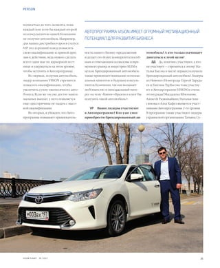35VISION PLANET  05 / 2017
томобиль? А кто только начинает
двигаться к этой цели?
ДД	 Да, конечно, участвуют, а кто
не участвует – стремится к этому! На-
талья Басова в числе первых получила
брендированный автомобиль! Лидеры
из Нижнего Новгорода Сергей Заруда-
ев и Евгения Турбасова тоже участву-
ют в Автопрограмме VISION и очень
этому рады! Магдалена Шчепаняк,
Алексей Разживайкин, Наталья Ани-
симова и Алла Хафез являются участ-
никами Автопрограммы 2-го уровня.
В программе также участвуют лидеры
украинской организации Татьяна Су-
ность нашего бизнес-предложения
и делает его более конкурентоспособ-
ным и отвечающим на вызовы совре-
менного рынка и индустрии MЛM в
целом. Брендированный автомобиль
также привлекает внимание потенци-
альных клиентов и будущих консуль-
тантов Компании, так как вызывает
любопытство и неподдельный инте-
рес на тему «Каким образом и я мог бы
получить такой автомобиль?»
VP	 Ваши лидеры участвуют
в Автопрограмме? Кто уже смог
приобрести брендированный ав-
полностью до того момента, пока
каждый или хотя бы каждый второй
из консультантов нашей Компании
не получит автомобиль. Например,
для наших дистрибьюторов в статусе
VIP это хороший повод повысить
свою квалификацию и прямой при-
зыв к действию, ведь нужно сделать
всего один шаг по карьерной лест-
нице и удержаться на этом уровне,
чтобы вступить в Автопрограмму.
Во-первых, получив автомобиль,
лидер компании VISION стремится
повысить квалификацию, чтобы
увеличить сумму ежемесячного авто-
бонуса. Если же он уже достиг макси-
мальных выплат, у него появляется
еще одна причина не падать с высо-
кой квалификации.
Во-вторых, я убежден, что Авто-
программа повышает привлекатель-
АВТОПРОГРАММА VISION ИМЕЕТ ОГРОМНЫЙ МОТИВАЦИОННЫЙ
ПОТЕНЦИАЛ ДЛЯ РАЗВИТИЯ БИЗНЕСА
PERSON
 