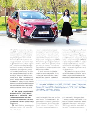 7VISION PLANET  05 / 2017
Компании! Будьте дерзкими, бросьте
вызов самим себе. Покажите своему
окружению, что вы способны до-
стичь в своей жизни самых больших
высот! И пусть вам завидуют те, кто не
верил в ваш успех, не верил в VISION
и сетевой маркетинг! От того, как ты
заражен идеей, от твоего личного
вдохновения, от твоей веры в Компа-
нию и в свой успех заряжаются твои
дистрибьюторы!
Мой пример способствовал тому,
что лидеры моей организации (шесть
человек) тоже включились в автомо-
бильный промоушен. Желаю им удачи
и достижения поставленных целей.
У меня есть одна мечта: большая город-
ская презентация, и несколько машин,
красивых, роскошных, с логотипом
VISION, одна за другой подъезжают на
парковку! Уверена, она исполнится.
человек, имеющий страстное же-
лание преуспеть в сетевом бизнесе,
может вступить в нее – и новички,
и состоявшиеся в бизнесе опытные
сетевики. Что касается лично меня,
то, узнав про Автопрограмму VISION,
я мгновенно приняла решение вклю-
читься в нее. К этому времени у меня
уже было две машины, обе из салона
и купленные на деньги, заработанные
в компании VISION!
Я очень счастлива и чувствую
себя победителем: я бросила вызов
самой себе! Я нашла новый стимул
и принялась за работу. Я победила
свои страхи, свои сомнения, свою не­
уверенность. Сегодня я с гордостью
разъезжаю по городу на роскошном
брендированном автомобиле с кра-
сивым золотым логотипом VISION.
Это просто шикарный подарок от
VIP-Rofes. Что же касается молодых
людей 28–35 лет (я очень люблю эту
категорию!), то они уже более осоз-
нанно подходят к созданию своего
дела и партнерской сети в нашей
Компании. В какой-то степени они
уже прошли часть жизненного пути,
не грезят иллюзиями, успели порабо-
тать в сетевом маркетинге. Их при-
влекают масштабные возможности
построения денежного механизма,
участие в Автопрограмме и бесплат-
ные путешествия Vision Voyage, воз-
можность заработать деньги на об-
учение своих детей. Они понимают
ценность здоровья и готовы вклады-
ваться в него. Думаю, сегодня именно
эта категория молодых дистрибьюто-
ров является двигателем передовых
идей по развитию нашего бизнеса.
VP	 Вы сейчас упомянули об
Автопрограмме VISION. Не мо-
жем обойти стороной эту тему.
По Вашему мнению, в чем за-
ключаются преимущества Авто-
программы для дистрибьюторов
Компании?
ЕЦ	 На мой взгляд, привлекатель-
ность программы в том, что любой
ОТ ТОГО, КАК ТЫ ЗАРАЖЕН ИДЕЕЙ, ОТ ТВОЕГО ЛИЧНОГО ВДОХНО-
ВЕНИЯ, ОТ ТВОЕЙ ВЕРЫ В КОМПАНИЮ И В СВОЙ УСПЕХ ЗАРЯЖА-
ЮТСЯ ТВОИ ДИСТРИБЬЮТОРЫ!
 
