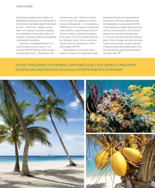 31VISION PLANET  07 / 2017
единила нас всех. Тогда я осознал
то, что меня так поразило: путеше-
ствие на Маврикий – это подарок от
VISION за то, что я просто выполнял
свою работу и зарабатывал деньги!
Такого я нигде и никогда не видел.
И не думал, что это вообще возмож-
но. Теперь я знаю, что это действи-
тельно так! Это реальность. И все
благодаря VISION!
Вернувшись из путешествия
домой, я понял, что занимаюсь пра-
кий уровень сервиса на острове: на
Маврикии тебя встречают как важного
гостя. Дома для наших друзей мы были
из той – советской – жизни, где все
было «по-свойски». Уровень сервиса
в те годы был совсем иным. Здесь, на
острове, я ощутил себя по-настоящему
свободным человеком.
Конечно, на Маврикий мы с су-
пругой приехали не одни, а с ко-
мандой VISION! Вокруг были новые
интересные люди – Компания объ-
VISION VOYAGE
ЭТИ ДНИ, ПРОВЕДЕННЫЕ НА МАВРИКИИ С КОМПАНИЕЙ VISION, СТАЛИ ОДНИМ ИЗ САМЫХ ЯРКИХ
ВПЕЧАТЛЕНИЙ В МОЕЙ ЖИЗНИ И ЕЩЕ БОЛЬШЕ УКРЕПИЛИ МОЮ ВЕРУ В КОМПАНИЮ
вильным бизнесом в правильной
компании. Эти дни, проведенные
на Маврикии с компанией VISION,
стали одним из самых ярких впечат-
лений в моей жизни и еще больше
укрепили мою веру в Компанию.
С тех пор я всегда выполняю промо-
ушен Vision Voyage, потому что знаю:
новая поездка будет самого высоко-
го уровня, ведь Компания дарит сво-
им дистрибьюторам потрясающие
путешествия!  
 