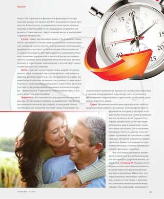 ложительное влияние на процессы отложения гликогена
в печени; поддерживает иммунную систему, является
противником образования в организме свободных ради-
калов, борется с ними.
Хром. Жизненно необходим каждой клетке любого
органа и ткани нашего организма. Активизирует работу
ферментов, которые участвуют в ме-
таболизме углеводов, синтезе жирных
кислот, белков и холестерина. Регу-
лирует метаболизм, помогает пере-
рабатывать жир в мышечную ткань,
что очень актуально для похудения,
уменьшает тягу к сладкому. Способ-
ствует удалению из организма солей
тяжелых металлов, токсинов и радио-
нуклидов. Помогает пережить стрес-
совые ситуации, улучшает репродук-
тивную функцию у мужчин.
Все эти микроэлементы, являю-
щиеся наиболее востребованными
для активной и здоровой жизни, со-
держатся в Сеньор-Р. Однако этого
недостаточно для общесистемного
воздействия, которому необходи-
мы еще и витамины. Известно, что
определенные витамины «работа-
ют» только в сочетании с другими
витаминами или полезными веще-
ствами. Так, например, витамины С
более 350 гормонов и ферментов формируются при
участии цинка. Он нужен для 80% внутриклеточных про-
цессов. В частности, он принимает непосредственное
участие в синтезе ДНК. В его поддержке нуждается им-
мунитет. Цинк вносит существенный вклад в замедление
старения организма.
Селен. Также чрезвычайно важен. Он повышает имму-
нитет, проявляет себя как один из основных антиоксидан-
тов, защищая стенки клеток от разрушения свободными
радикалами, участвует в стабилизации обмена веществ.
Согласно последним научным данным, селен имеет боль-
шое значение для мужской и женской репродуктивных
систем, снижает риск развития онкологических, аутоим-
мунных и тиреоидных заболеваний. Способствует замед-
лению процессов старения.
Медь. Отвечает за состояние кожи, выработку имму-
нитета. Медь называют «металлом жизни», она является
важным антиоксидантом в составе ферментов, влияет на
выработку коллагена, меланина, гистамина, а также ведет
борьбу со свободными радикалами. Совместно с железом
участвует в формировании основных компонентов кро-
ви – эритроцитов. Укрепляет стенки кровеносных сосу-
дов и делает их эластичными.
Марганец. Его значимость для организма человека
высока, он оказывает влияние на выработку тироксина
щитовидной железой, регулирует углеводный обмен,
необходим для развития костной ткани. Оказывает по-
HEALTH
39VISION PLANET  07 / 2017
 