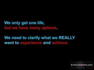 <ul><li>We only get one life,  </li></ul><ul><li>but we have many options .  </li></ul><ul><li>We need to clarify what we ...