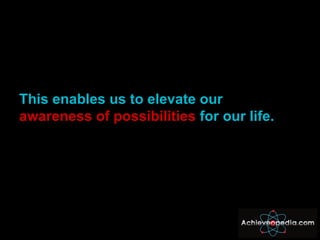 This enables us to elevate our  awareness of possibilities  for our life. 