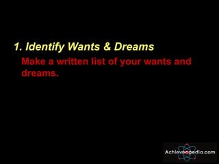 <ul><li>1. Identify Wants & Dreams   </li></ul><ul><li>Make a written list of your wants and dreams. </li></ul>