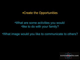 <ul><li>Create the Opportunities </li></ul><ul><li>What are some activities you would  </li></ul><ul><li>like to do with y...